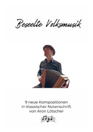 Title: Beseelte Volksmusik - 9 neue Kompositionen von Aron Lötscher (CH): Klassische Notenschrift, Author: Aron Lötscher