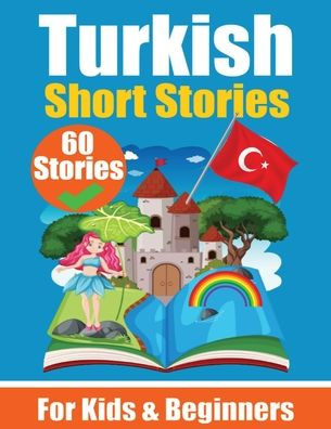 60 Short Stories in Turkish A Dual-Language Book in English and Turkish: A Turkish Learning Book for Children and Beginners