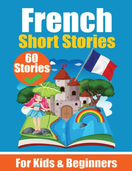 60 Short Stories in French A Dual-Language Book in English and French: A French Learning Book for Children and Beginners Learn French Language Through Short Stories Bilingual Mini Stories Bilingual Stories for Young Minds English - French