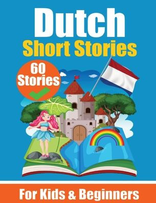 60 Short Stories in Dutch A Dual-Language Book in English and Dutch: A Dutch Learning Book for Children and Beginners Learn Dutch Language Through Short Stories Bilingual Mini Stories Bilingual Stories for Young Minds English - Dutch