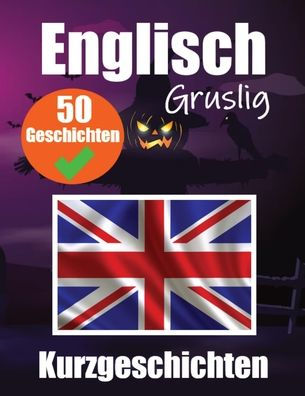 50 Gruselige Kurzgeschichten auf Englisch Eine zweisprachige Reise auf Deutsch und Englisch: Gespenstische Erzählungen auf Deutsch und Englisch Lernen Sie die englische Sprache durch gruselige Kurzgeschichten