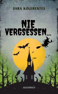 Title: Nie Vergessen...: 18 gruselige Kurzgeschichten für Jugendiche, Author: Sara Kolebentes