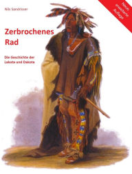 Title: Zerbrochenes Rad: Die Geschichte der Lakota und Dakota, Author: Nils Sandrisser