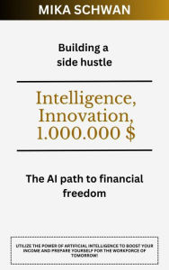 Title: Building a side hustle: The AI path to financial freedom, Author: Mika Schwan