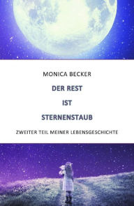 Title: Der Rest ist Sternenstaub: Meine Lebensgeschichte - Zweiter Teil, Author: Monica Becker