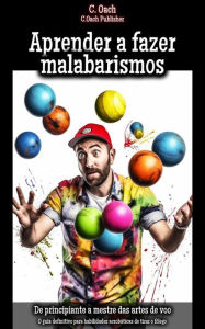 Title: Aprender a fazer malabarismos: O guia definitivo para habilidades acrobáticas de tirar o fôlego, Author: C. Oach