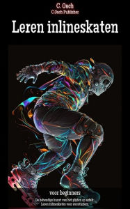 Title: Leren inlineskaten: De behendige kunst van het glijden op asfalt: Leren inlineskaten voor avonturiers., Author: C. Oach