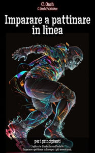 Title: Imparare a pattinare in linea: L'agile arte di scivolare sull'asfalto: Imparare a pattinare in linea per i più avventurosi., Author: C. Oach