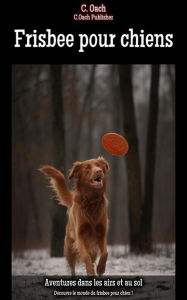 Title: Frisbee pour chiens: Découvre le monde du frisbee pour chien !, Author: C. Oach