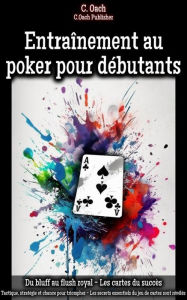 Title: Entraînement au poker pour débutants: Tactique, stratégie et chance pour triompher - Les secrets essentiels du jeu de cartes sont révélés, Author: C. Oach
