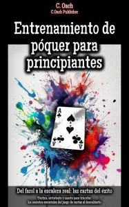Title: Entrenamiento de póquer para principiantes: Táctica, estrategia y suerte para triunfar: los secretos esenciales del juego de cartas al descubierto, Author: C. Oach