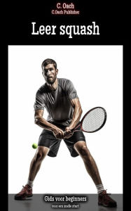 Title: Leer squash: voor een snelle start, Author: C. Oach