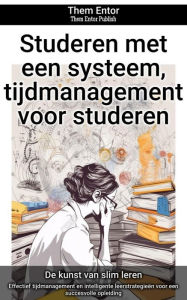 Title: Studeren met een systeem, tijdmanagement voor studeren: Effectief tijdmanagement en intelligente leerstrategieën voor een succesvolle opleiding, Author: Them Entor