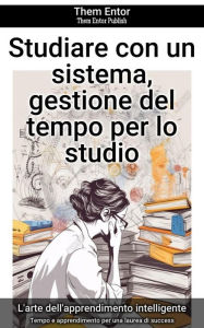 Title: Studiare con un sistema, gestione del tempo per lo studio: Tempo e apprendimento per una laurea di success, Author: Them Entor