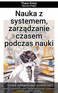 Title: Nauka z systemem, zarzadzanie czasem podczas nauki: Efektywne zarzadzanie czasem i inteligentne strategie uczenia sie dla udanego programu studiów, Author: Them Entor