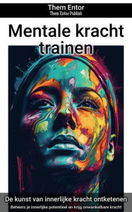 Title: Mentale kracht trainen: Beheers je innerlijke potentieel en krijg onwankelbare kracht, Author: Them Entor