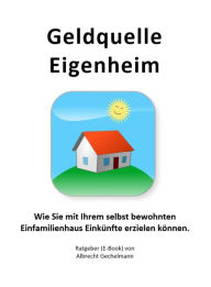 Title: Geldquelle Eigenheim: Wie Sie mit Ihrem selbst bewohnten Einfamilienhaus Einkünfte erzielen können, Author: Albrecht Gechelmann