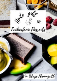 Title: Heute gibt es - Zuckerfreie Desserts: 30 tolle zuckerfreie Dessert Rezepte, Author: Blaze Flamingrill