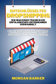 Title: Entschlüsseltes Dropshipping - Wie man einen Traum in ein erfolgreiches Unternehmen verwandelt: Vom Anfänger zum erfolgreichen E-Commerce-Unternehmer - Schritt für Schritt, ohne unnötige Risiken!, Author: Morgan Barker