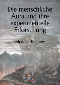 Title: Die menschliche Aura und ihre experimentelle Erforschung, Author: Friedrich Feerhow