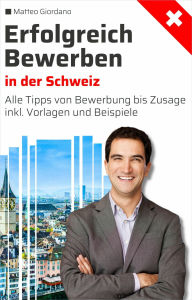 Title: Erfolgreich Bewerben in der Schweiz: Alle Tipps von Bewerbung bis Zusage inkl. Vorlagen und Beispiele, Author: Matteo Giordano