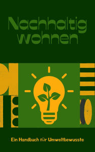 Title: Nachhaltig Wohnen: Ein Handbuch für Umweltbewusste, Author: Andreas Klein