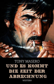 Title: Und es kommt die Zeit der Abrechnung: Western-Edition, Author: Tony Masero