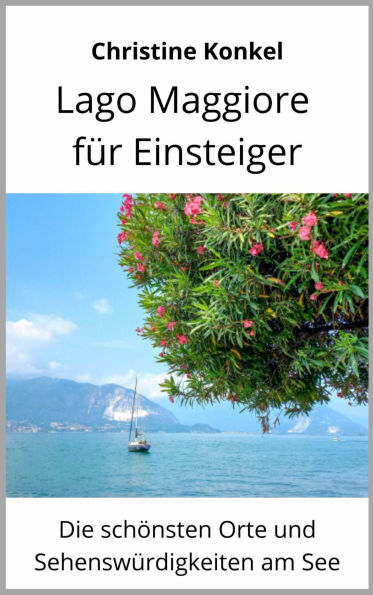 Lago Maggiore für Einsteiger: Die schönsten Orte und Sehenswürdigkeiten am See