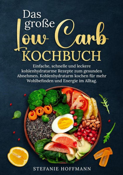Das große Low Carb Kochbuch: Einfache, schnelle und leckere kohlenhydratarme Rezepte zum gesunden Abnehmen. Kohlenhydratarm kochen für mehr Wohlbefinden und Energie im Alltag.