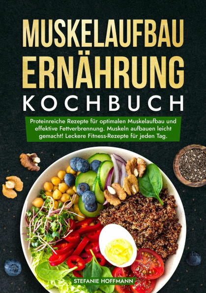 Muskelaufbau Ernährung Kochbuch: Proteinreiche Rezepte für optimalen Muskelaufbau und effektive Fettverbrennung. Muskeln aufbauen leicht gemacht! Leckere Fitness-Rezepte für jeden Tag.