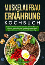 Muskelaufbau Ernährung Kochbuch: Proteinreiche Rezepte für optimalen Muskelaufbau und effektive Fettverbrennung. Muskeln aufbauen leicht gemacht! Leckere Fitness-Rezepte für jeden Tag.