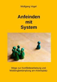 Title: Anfeinden mit System: Wege zur Konfliktbearbeitung und Mobbingbekämpfung am Arbeitsplatz, Author: Wolfgang Vogel