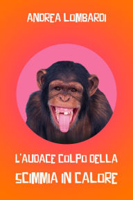 Title: L'audace colpo della scimmia in calore, Author: Andrea Lombardi