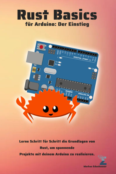 Rust Basics für Arduino: Der Einstieg: Lerne Schritt für Schritt die Grundlagen von Rust, um spannende Projekte mit deinem Arduino zu realisieren