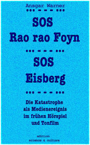 Title: SOS Rao rao Foyn, SOS Eisberg: Die Katastrophe als Medienereignis im frühen Hörspiel und Tonfilm, Author: Ansgar Warner