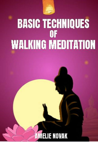 Walking Meditation - Basic Techniques of Walking Meditation: Basic Techniques of Walking Meditation