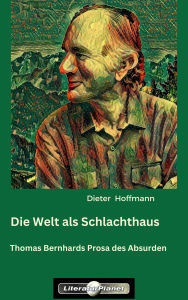 Title: Die Welt als Schlachthaus: Thomas Bernhards Prosa des Absurden, Author: Dieter Hoffmann