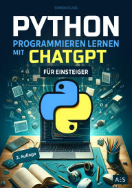 Title: Python programmieren lernen mit ChatGPT: Als Einsteiger 5-mal schneller professionelle Anwendungen programmieren mit Künstlicher Intelligenz (KI), Author: Simon Flaig