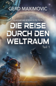 Title: Die Reise durch den Weltraum, Teil 1 - Klassische Science-Fiction, Author: Gerd Maximovic
