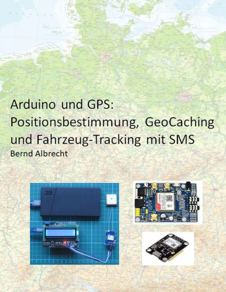 Arduino und GPS: Positionsbestimmung, Geo-Caching und Fahrzeug-Tracking mit SMS