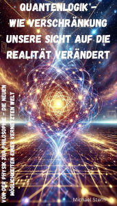 Title: Quantenlogik - Wie Verschränkung unsere Sicht auf die Realität verändert: Von der Physik zur Philosophie - Die neuen Möglichkeiten einer vernetzten Welt, Author: Michael Stern