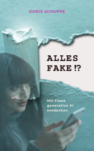 Title: ALLES FAKE!? Mit Fiona generative KI entdecken, Author: Doris Schuppe