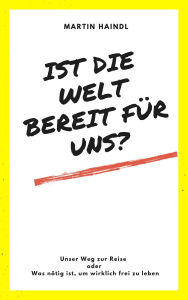 Title: Ist die Welt bereit für uns?: Unser Weg zur Reise oder was nötig ist, um wirklich frei zu Leben, Author: Martin Haindl