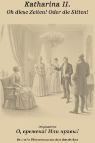 Title: Oh, diese Zeiten! Oder die Sitten!, Author: Katharina II