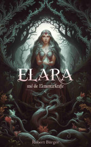 Title: Elara und die Elementarkräfte: Elara kämpft um Harmonie zwischen Licht und Dunkelheit., Author: Robert Bürger
