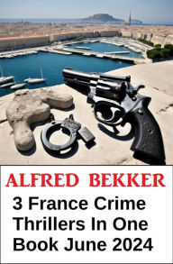 Title: 3 France Crime Thrillers In One Book June 2024, Author: Alfred Bekker