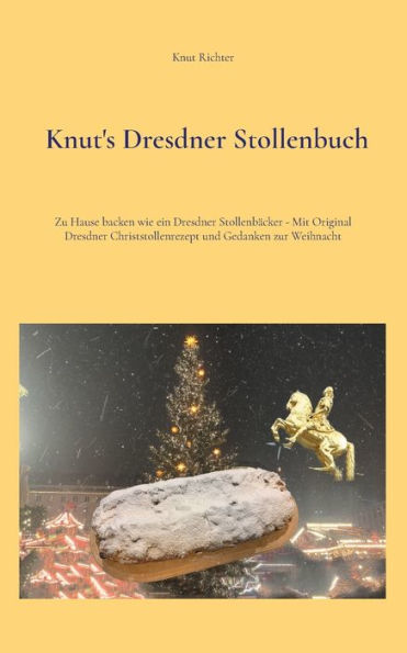 Knut's Dresdner Stollenbuch: Zu Hause backen wie ein Dresdner Stollenbï¿½cker - Mit Original Dresdner Christstollenrezept und Gedanken zur Weihnacht