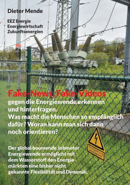 Fake-News, Fake-Videos gegen die Energiewende erkennen und hinterfragen. Was macht die Menschen so empfï¿½nglich dafï¿½r? Woran kann man sich dann noch orientieren?: Der global boomende Jobmotor Energiewende ermï¿½glicht mit dem Wasserstoff den Energiemï¿