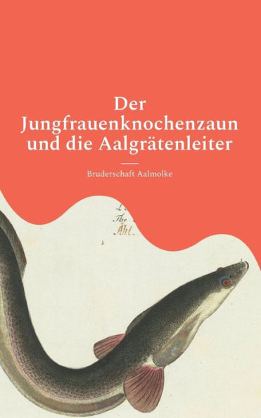 Der Jungfrauenknochenzaun und die Aalgrï¿½tenleiter: Mï¿½rchen von Aalen und anderem Fischgetier