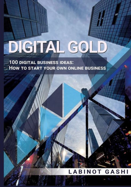 Digital Gold: 100 digital business ideas: How to start your own online business